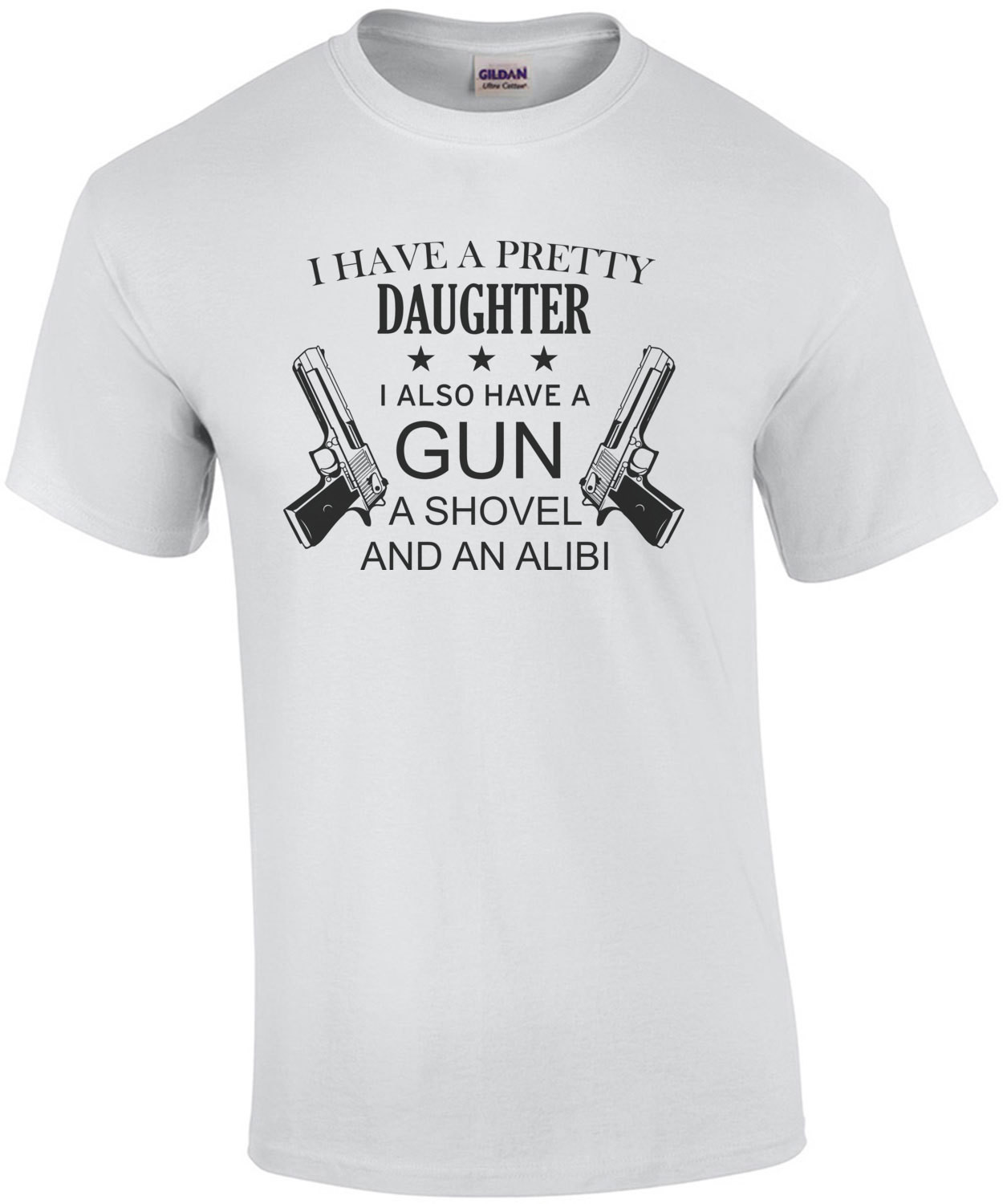 I have a pretty daughter. I also have a gun, a shovel, and an alibi - funny father daughter