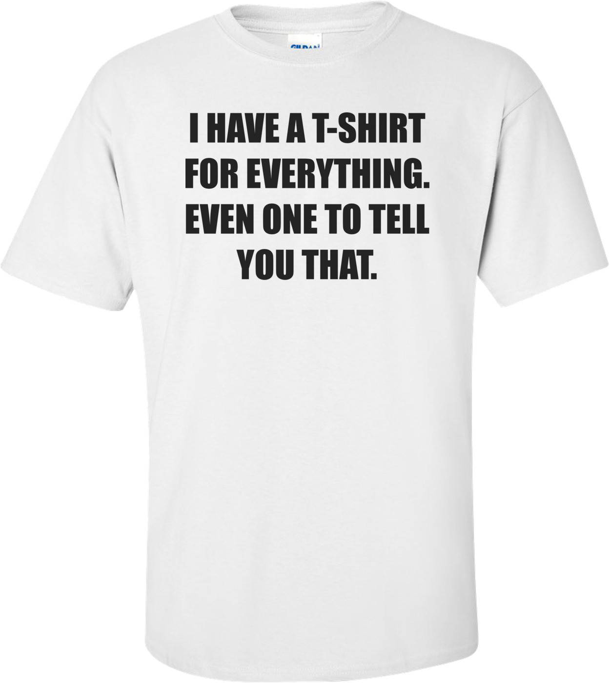 I HAVE A FOR EVERYTHING. EVEN ONE TO TELL YOU THAT.