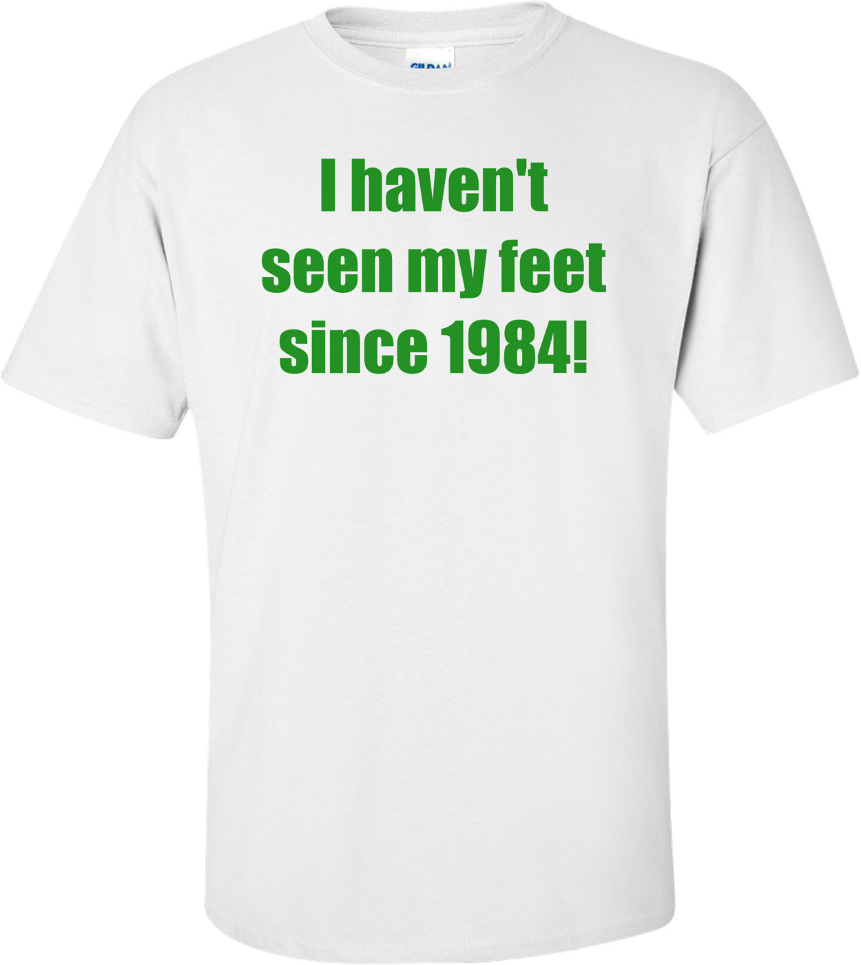 I haven't seen my feet since 1984!