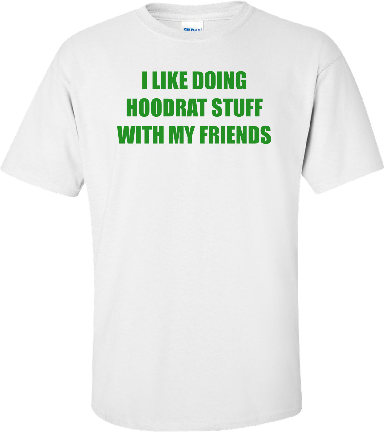 I LIKE DOING HOODRAT STUFF WITH MY FRIENDS