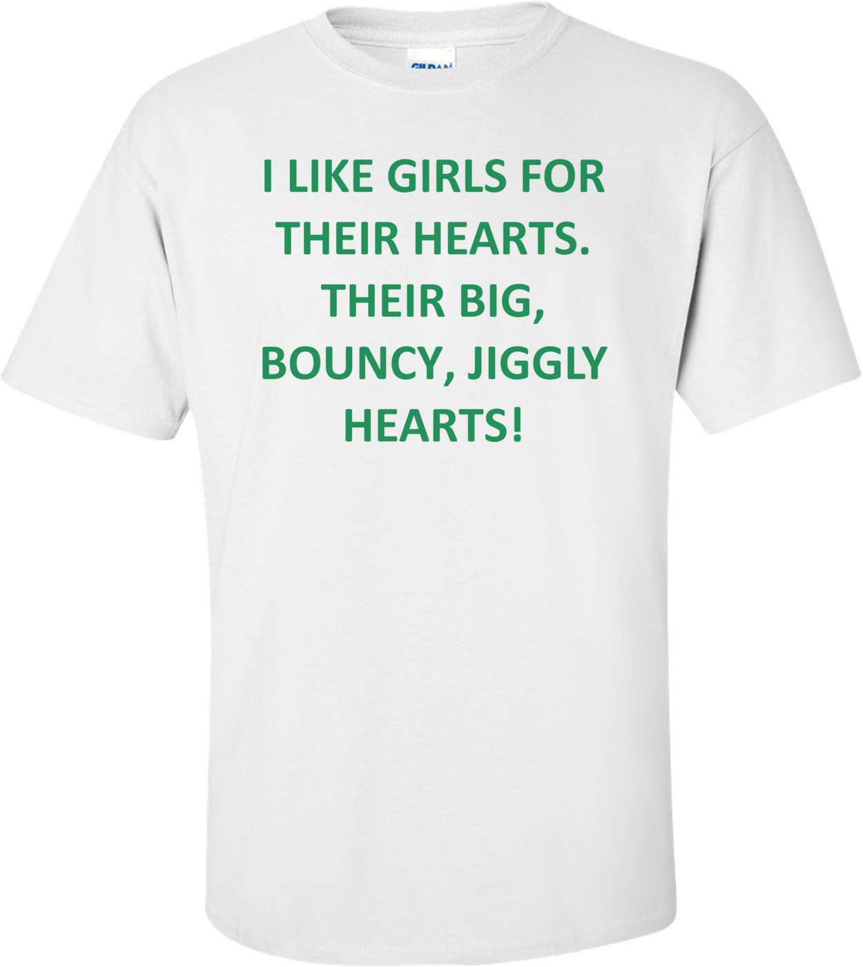I LIKE GIRLS FOR THEIR HEARTS. THEIR BIG, BOUNCY, JIGGLY HEARTS!
