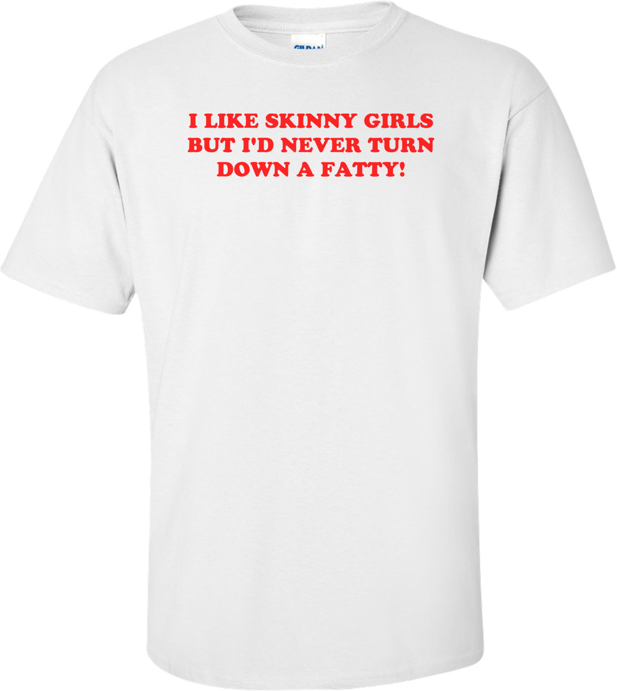 I LIKE SKINNY GIRLS BUT I'D NEVER TURN DOWN A FATTY!