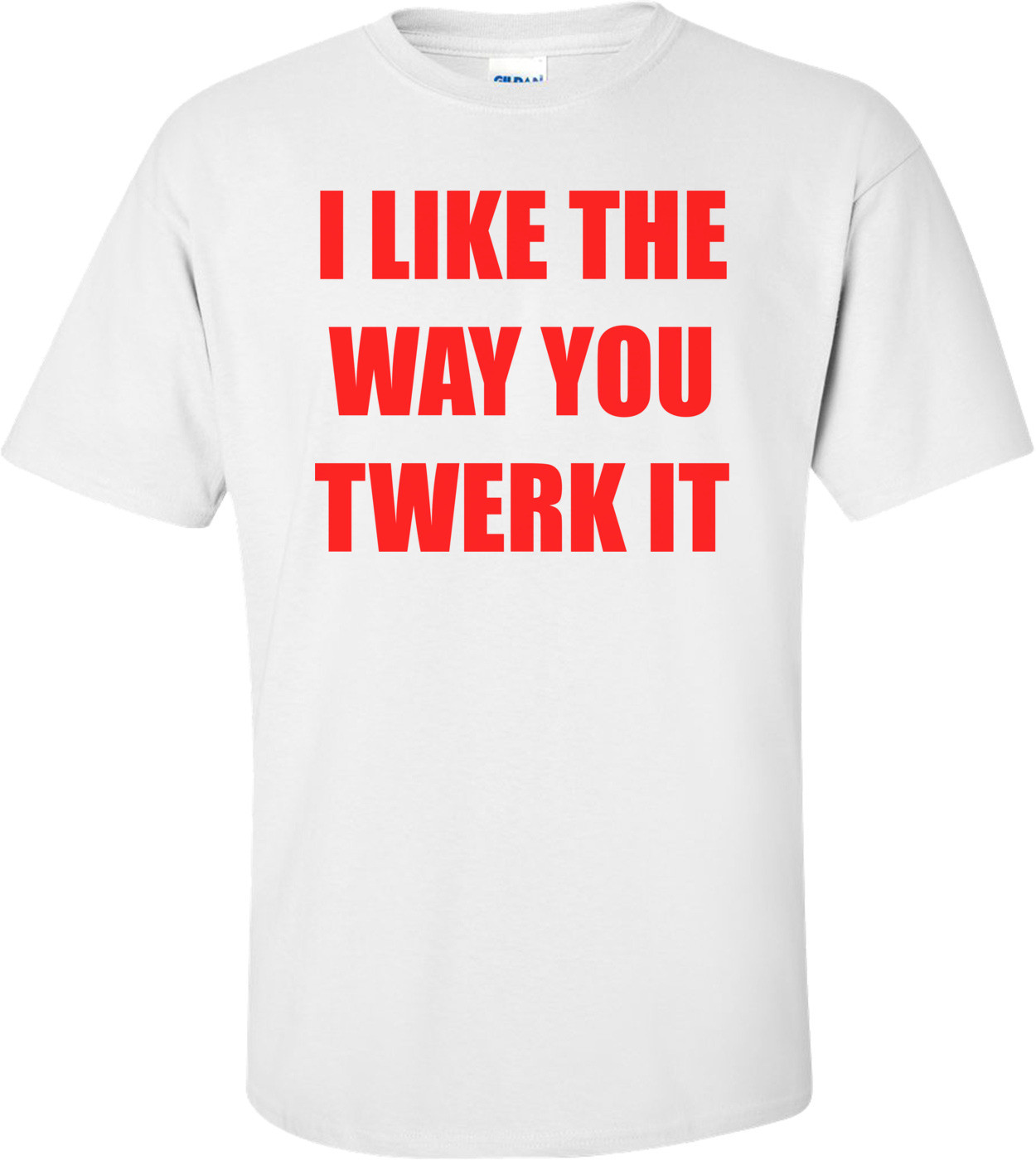 I LIKE THE WAY YOU TWERK IT