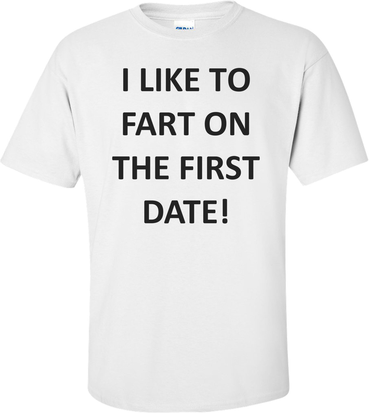 I LIKE TO FART ON THE FIRST DATE!