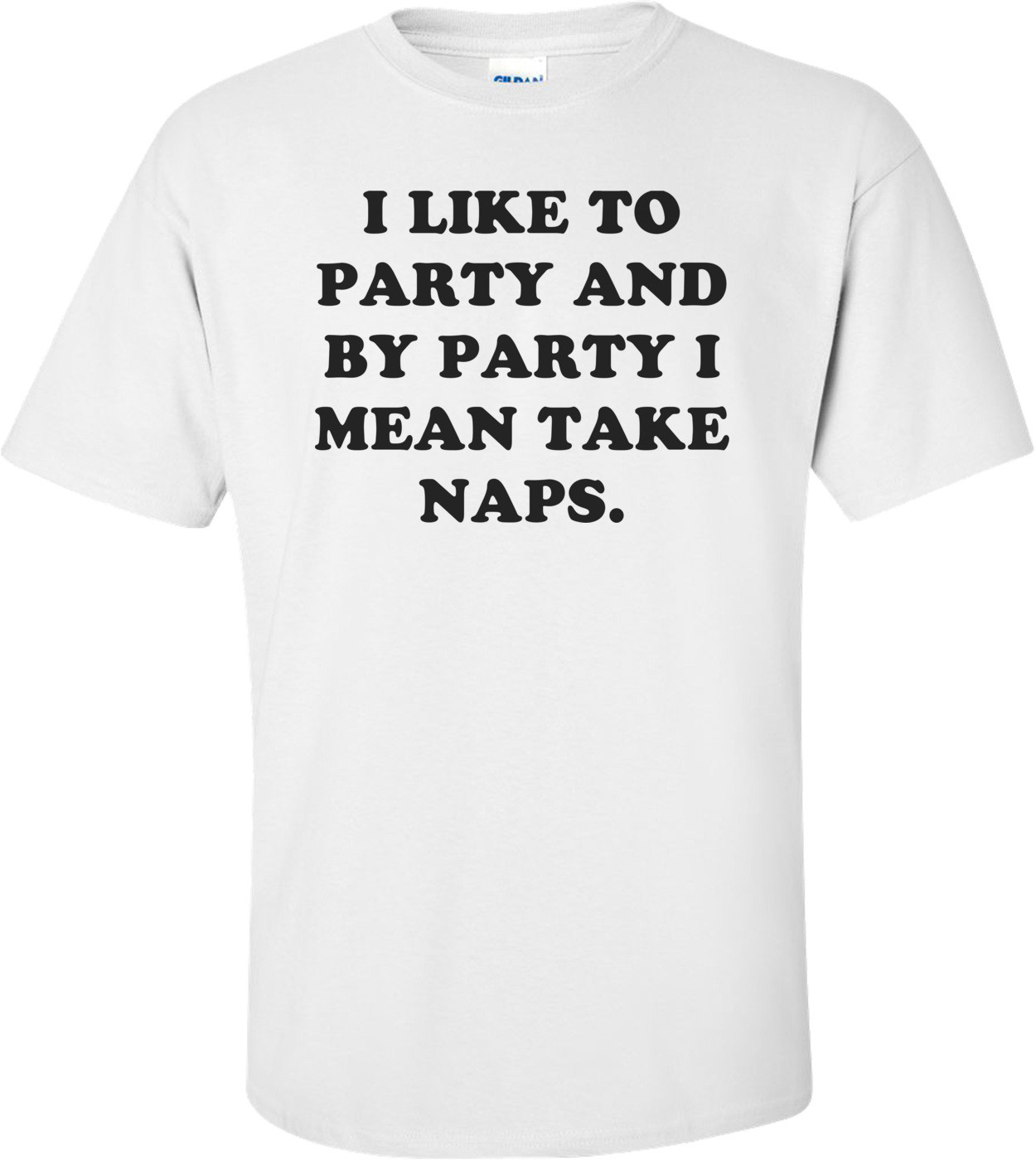 I LIKE TO PARTY AND BY PARTY I MEAN TAKE NAPS.