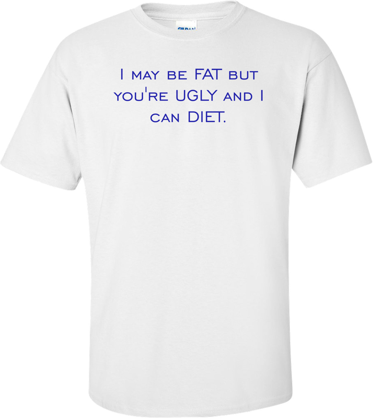 I may be FAT but you're UGLY and I can DIET.