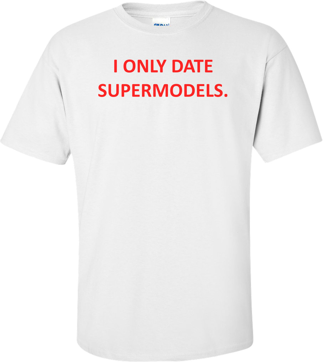 I ONLY DATE SUPERMODELS.