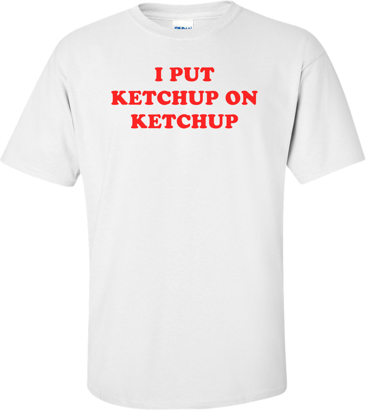 I PUT KETCHUP ON KETCHUP