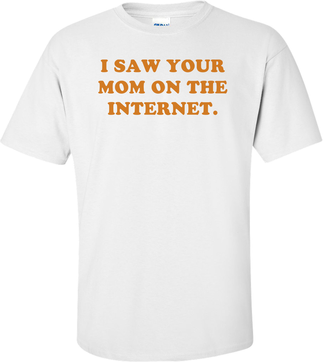 I SAW YOUR MOM ON THE INTERNET.