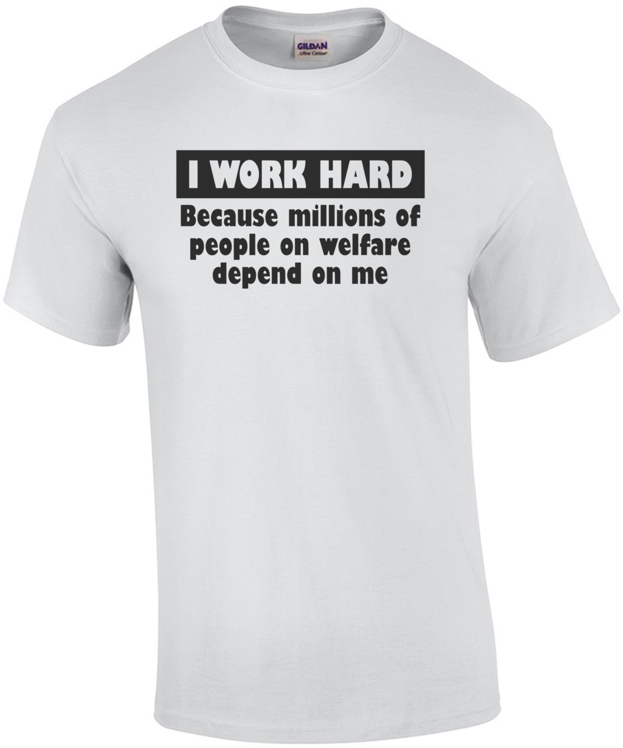I Work Hard Because Millions On Welfare Depend On Me