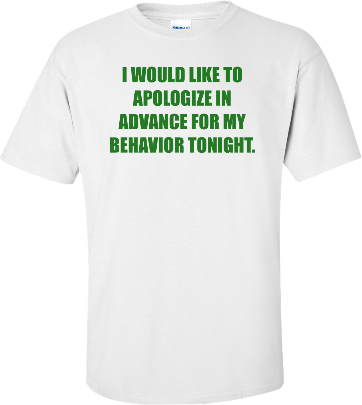 I WOULD LIKE TO APOLOGIZE IN ADVANCE FOR MY BEHAVIOR TONIGHT.