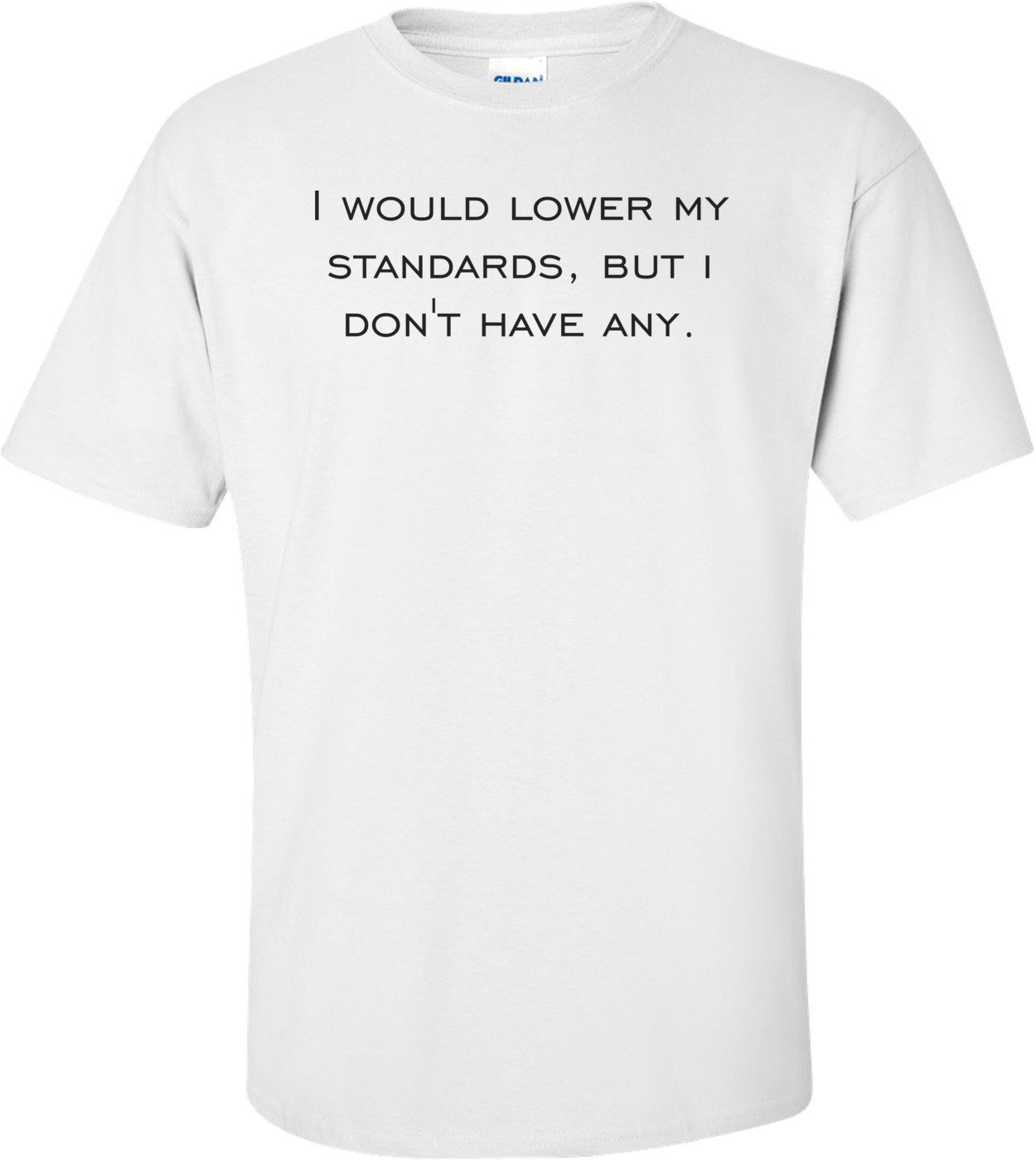 I would lower my standards, but i don't have any.
