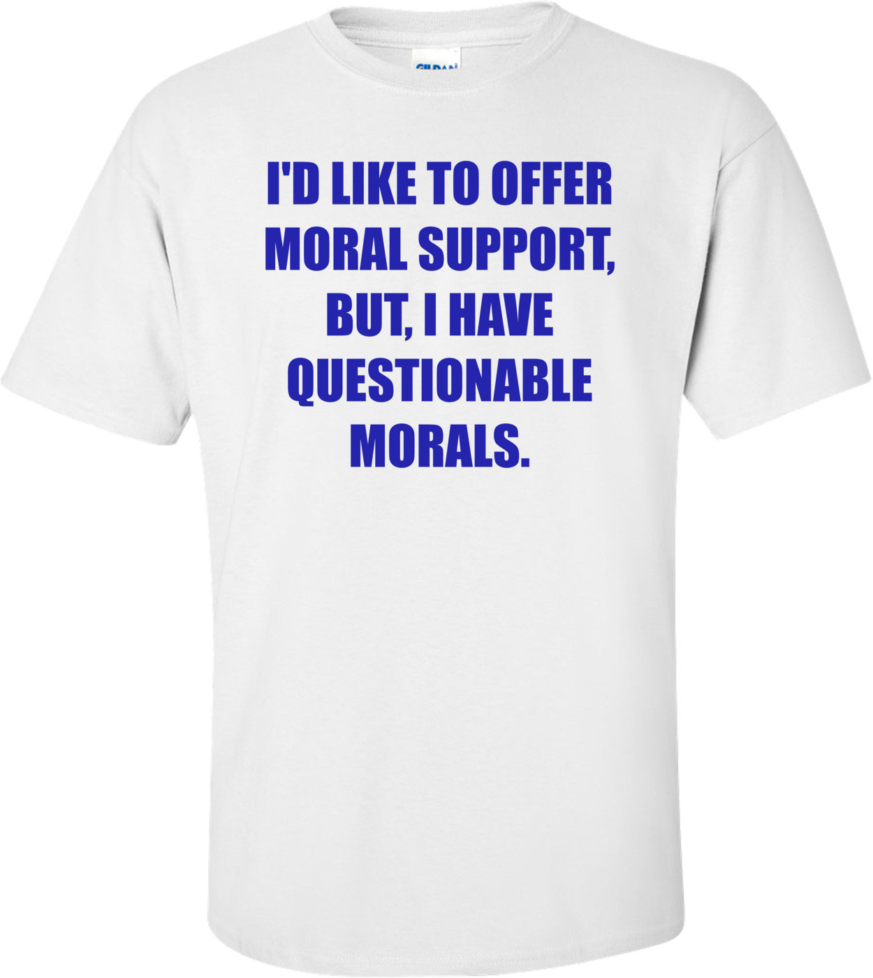 I'D LIKE TO OFFER MORAL SUPPORT, BUT, I HAVE QUESTIONABLE MORALS.