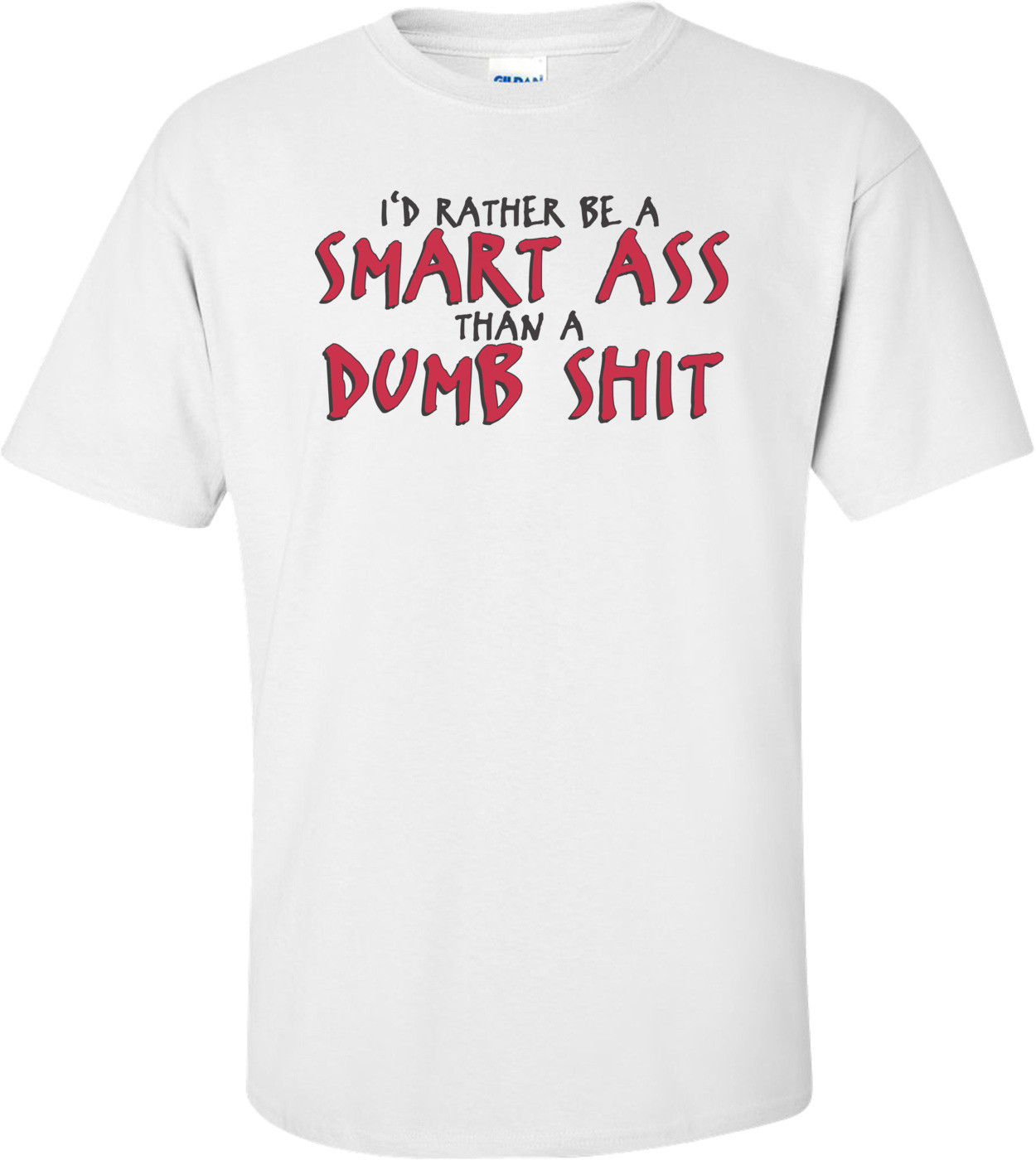 I'd Rather Be A Smart Ass Than A Dumb Shit