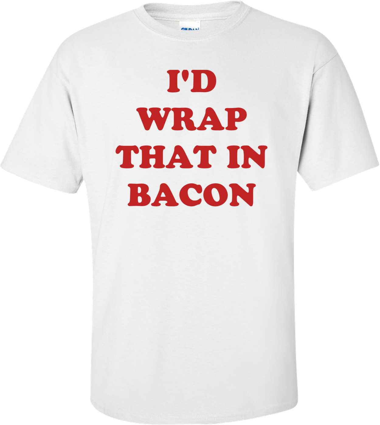 I'D WRAP THAT IN BACON