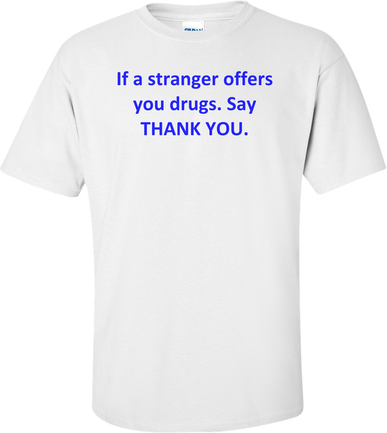 If a stranger offers you drugs. Say THANK YOU.