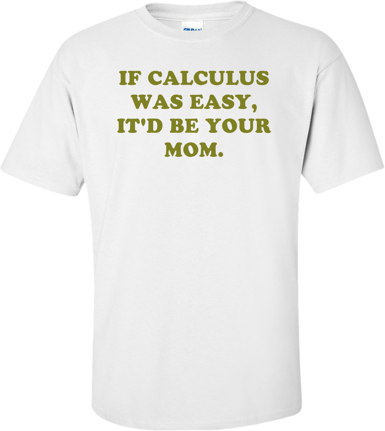 IF CALCULUS WAS EASY, IT'D BE YOUR MOM.