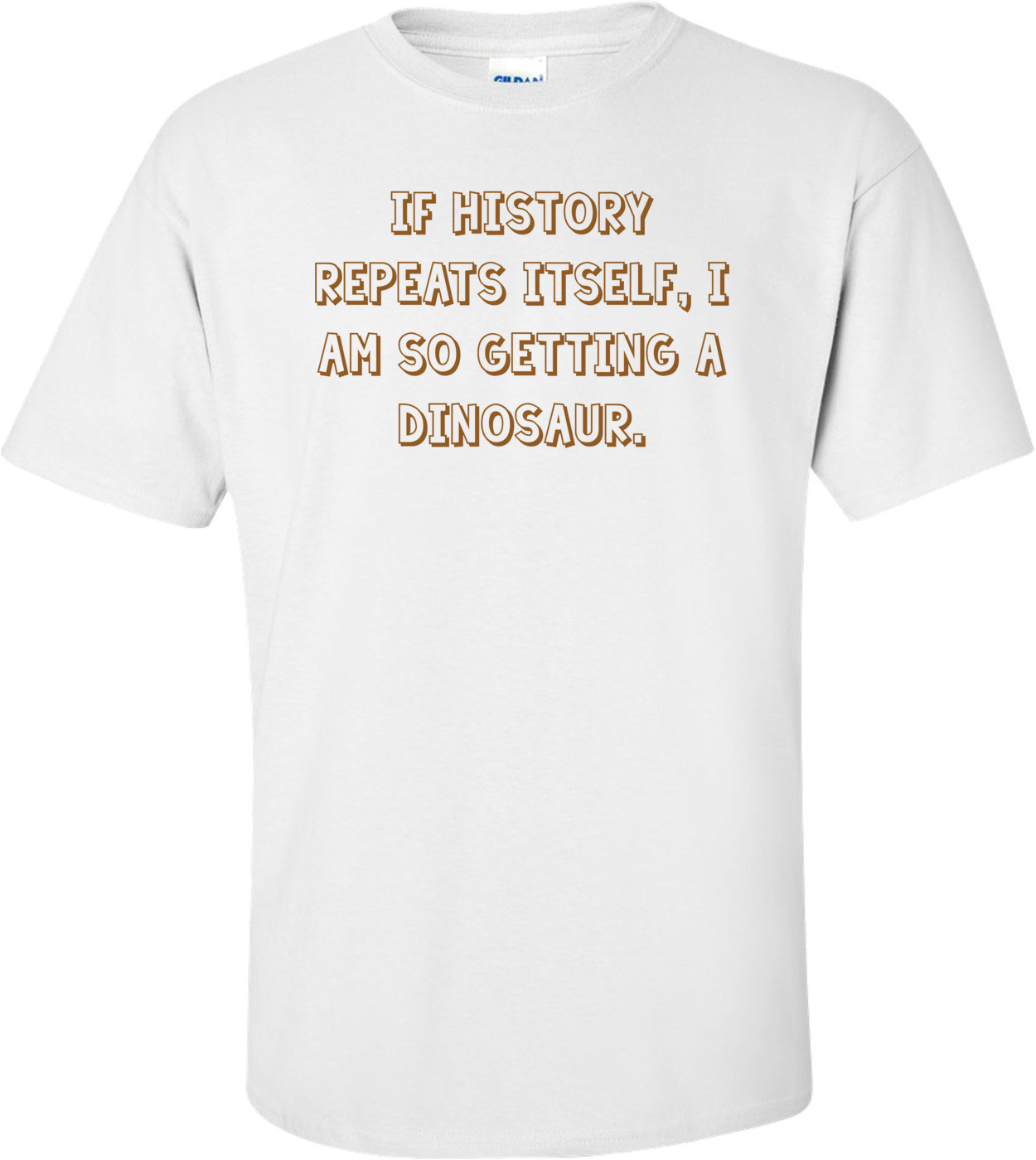 IF HISTORY REPEATS ITSELF, I AM SO GETTING A DINOSAUR.