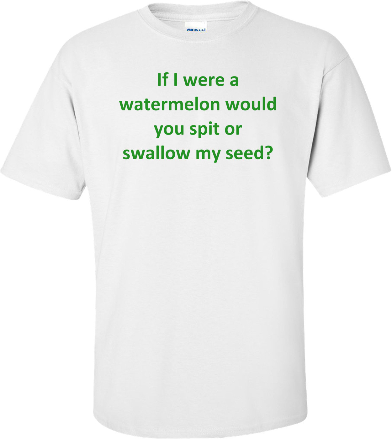 If I were a watermelon would you spit or swallow my seed?
