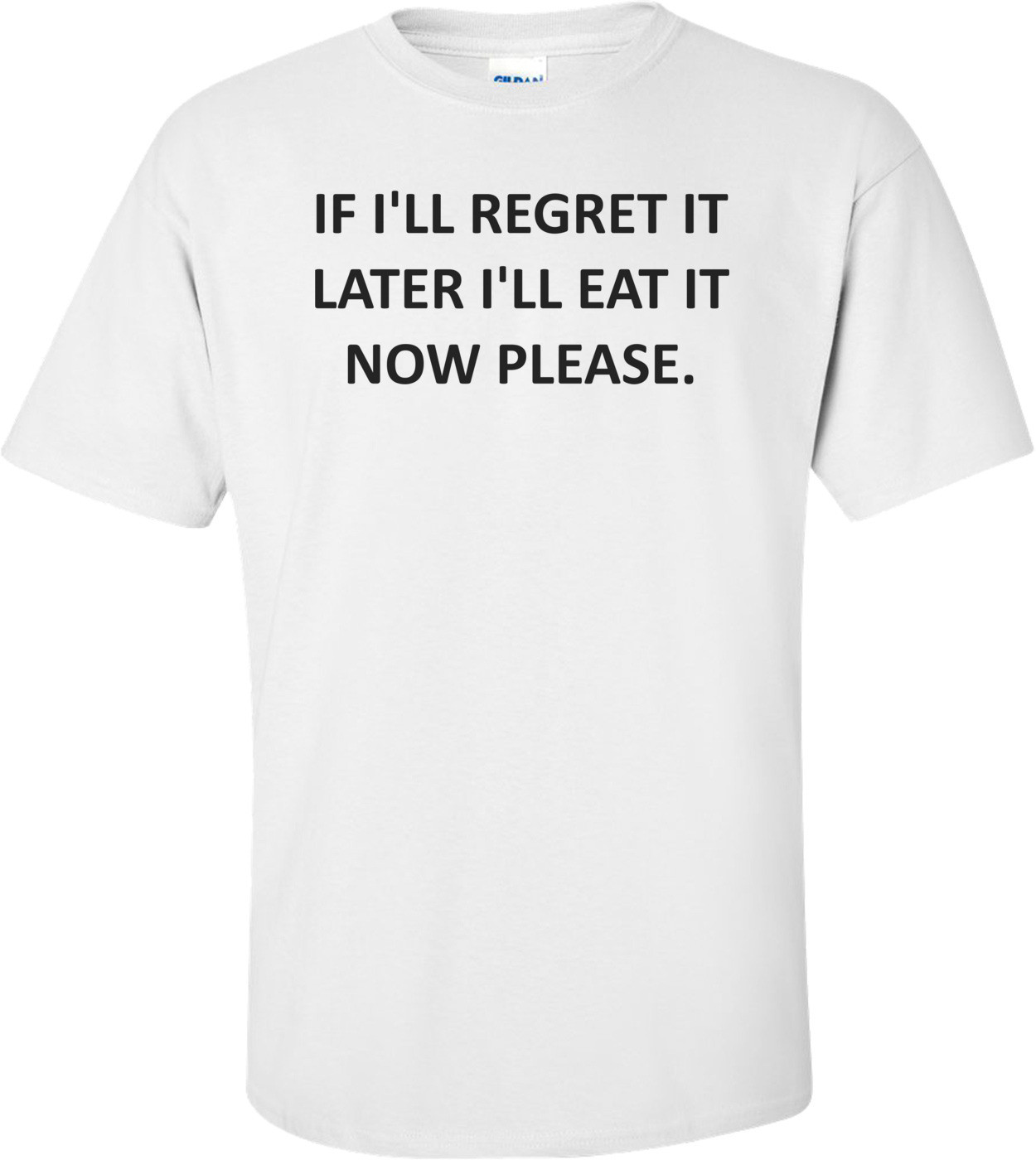 IF I'LL REGRET IT LATER I'LL EAT IT NOW PLEASE.