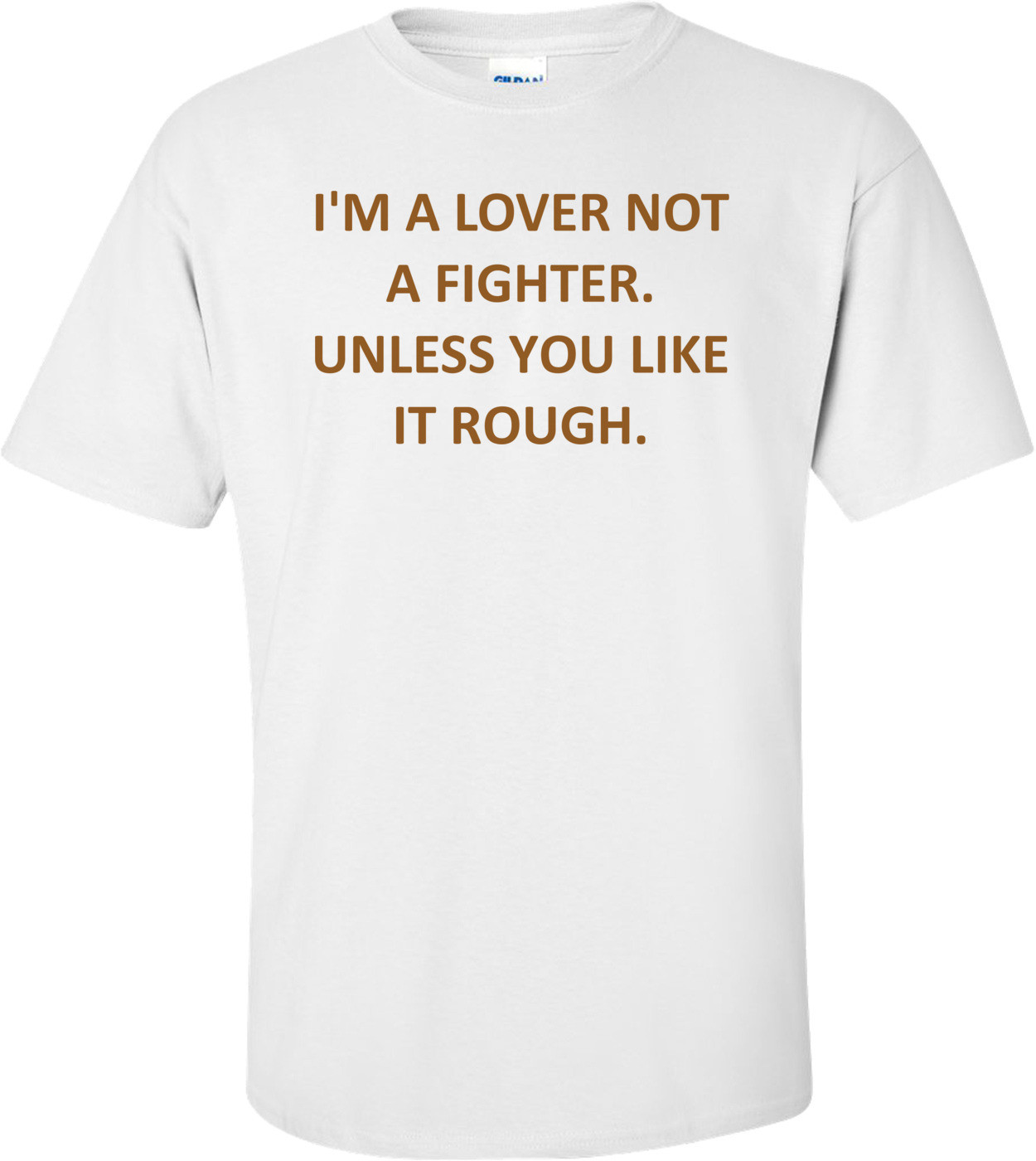 I'M A LOVER NOT A FIGHTER. UNLESS YOU LIKE IT ROUGH.