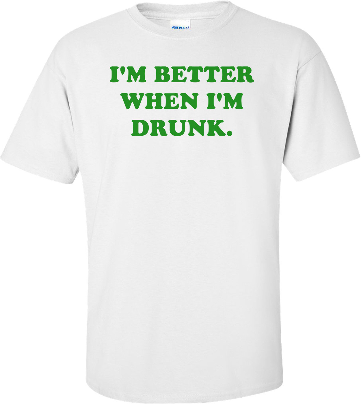 I'M BETTER WHEN I'M DRUNK.