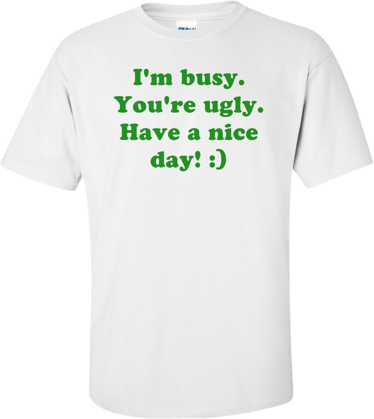 I'm busy. You're ugly. Have a nice day! :)