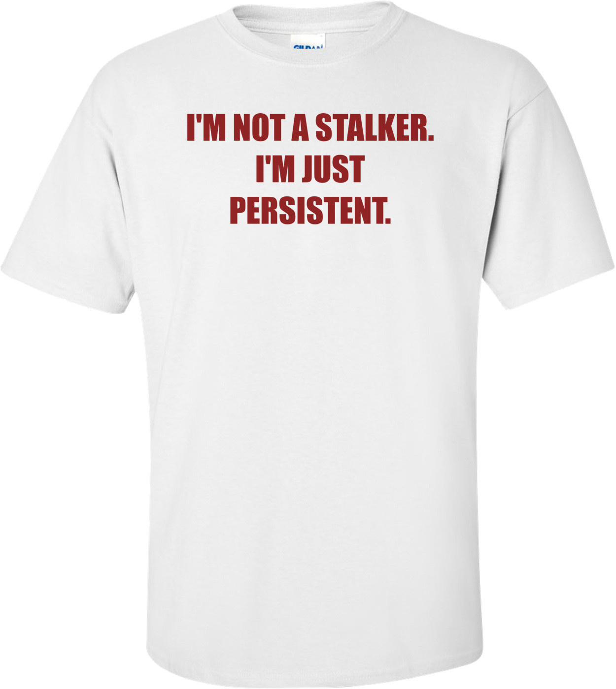 I'M NOT A STALKER. I'M JUST PERSISTENT.