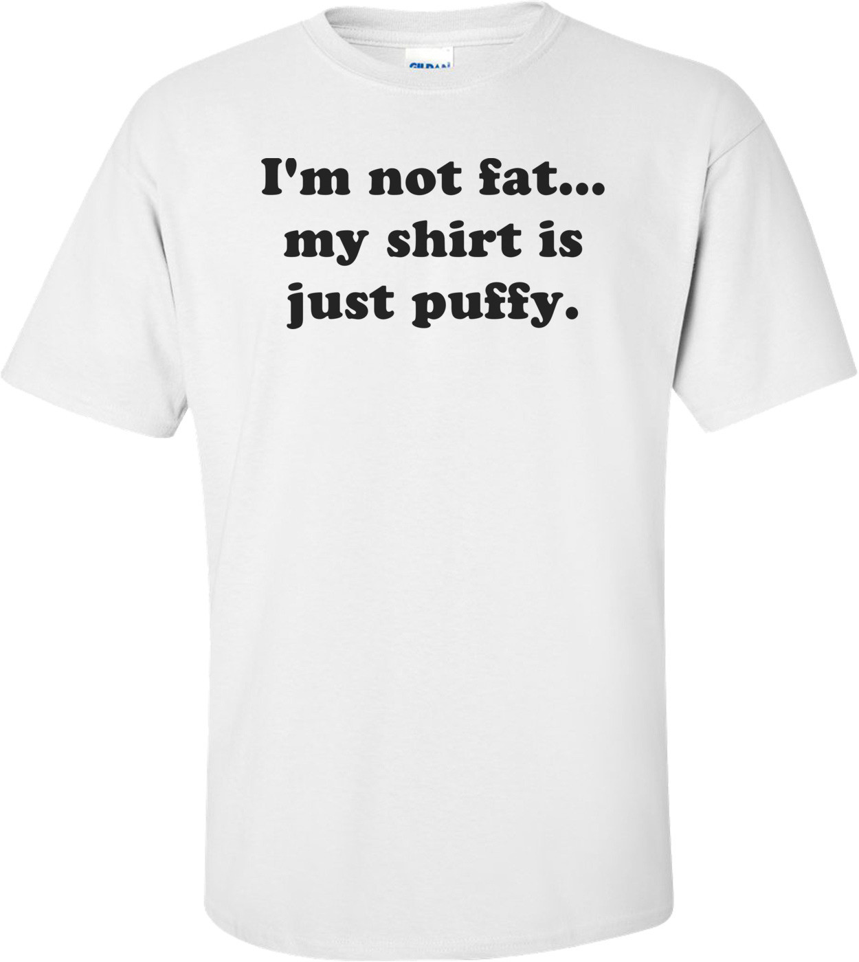 I'm not fat... my is just puffy.