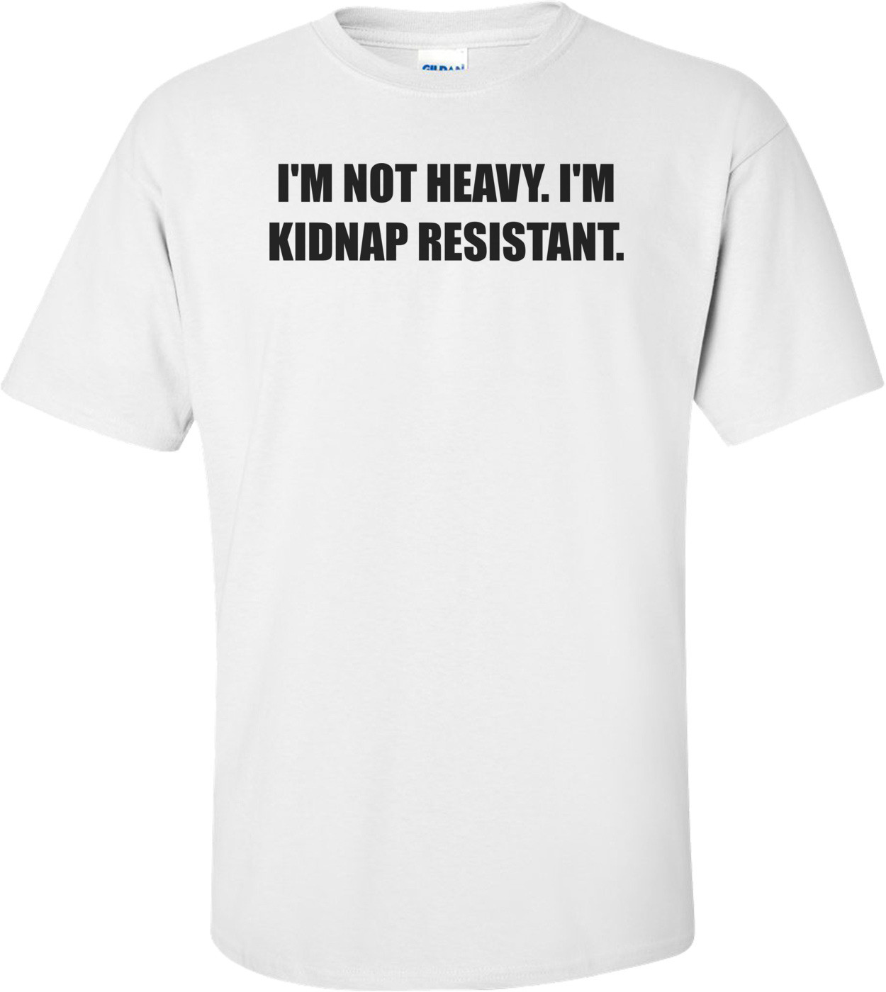 I'M NOT HEAVY. I'M KIDNAP RESISTANT.