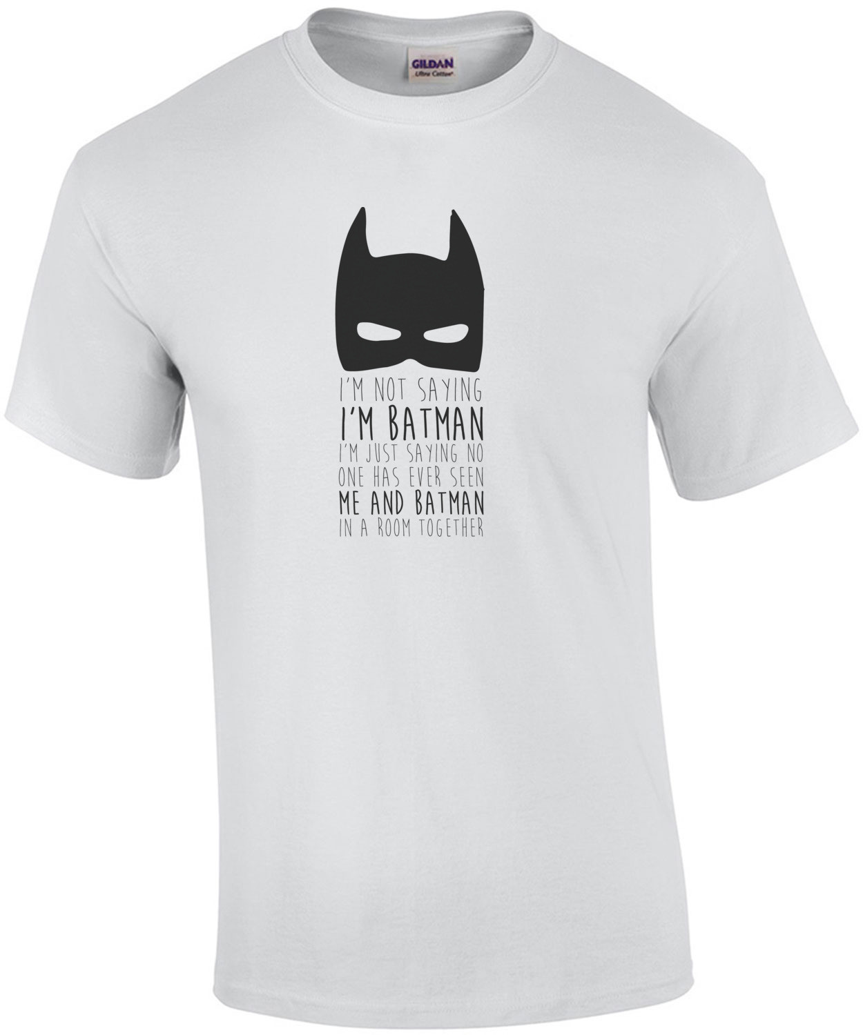 I'm not saying I'm batman I'm Just Saying no one has ever seen me and batman in a room together. Batman
