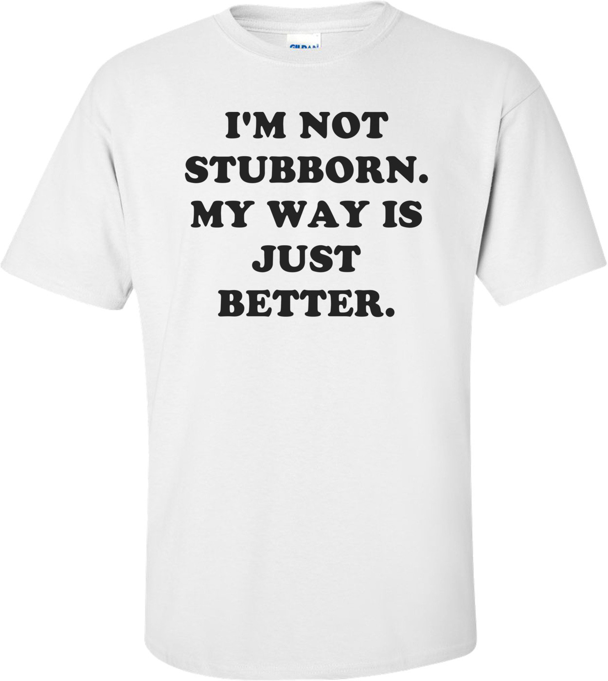 I'M NOT STUBBORN. MY WAY IS JUST BETTER.