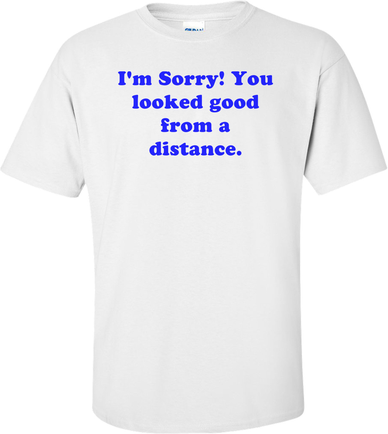 I'm Sorry! You looked good from a distance.