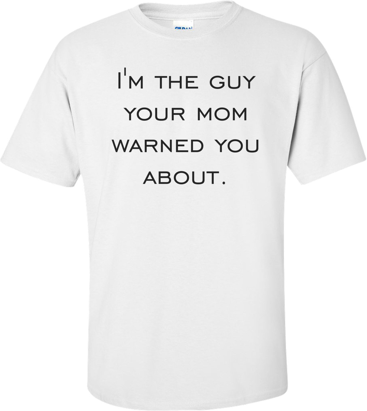 I'm the guy your mom warned you about.