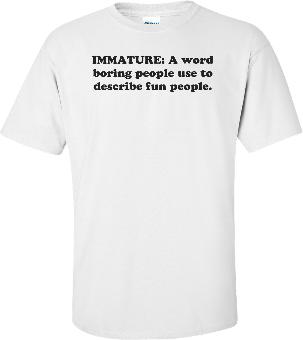 IMMATURE: A word boring people use to describe fun people.