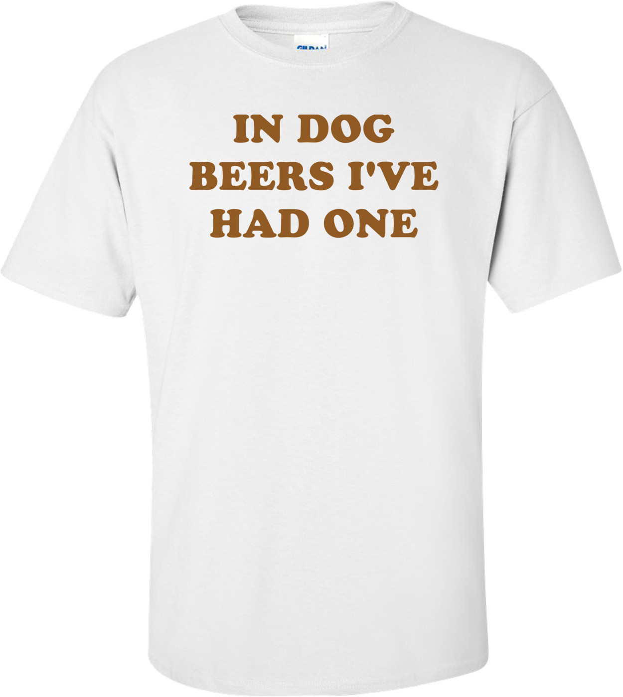 IN DOG BEERS I'VE HAD ONE