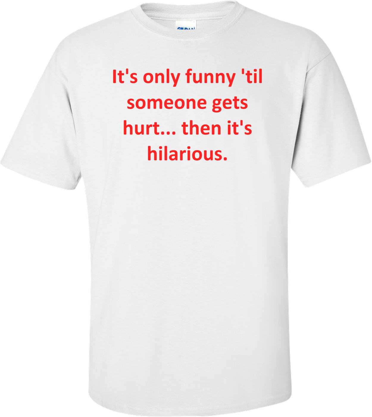 It's only funny 'til someone gets hurt... then it's hilarious.