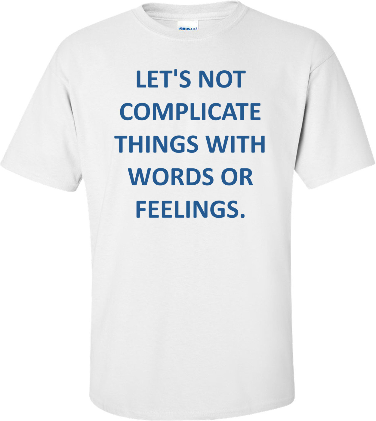 LET'S NOT COMPLICATE THINGS WITH WORDS OR FEELINGS.