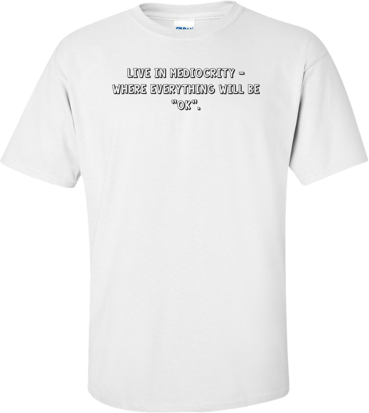 Live in mediocrity - where everything will be "ok".