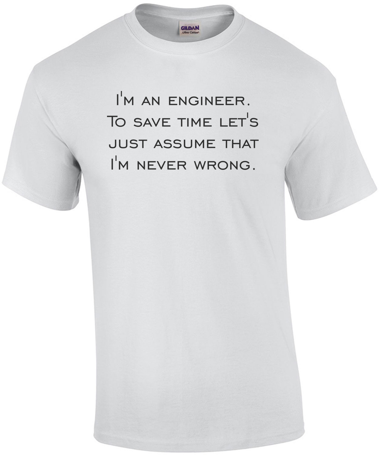 I'm an engineer. To save time let's just assume that I'm never wrong.