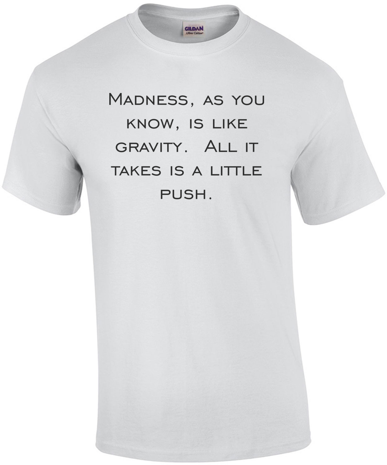 Madness, as you know, is like gravity.  All it takes is a little push.