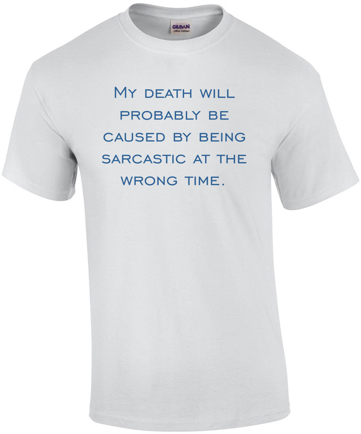 My death will probably be caused by being sarcastic at the wrong time.