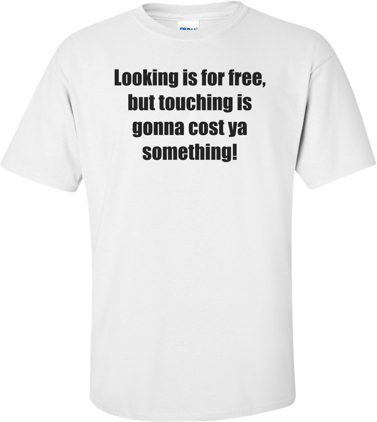 Looking is for free, but touching is gonna cost ya something!