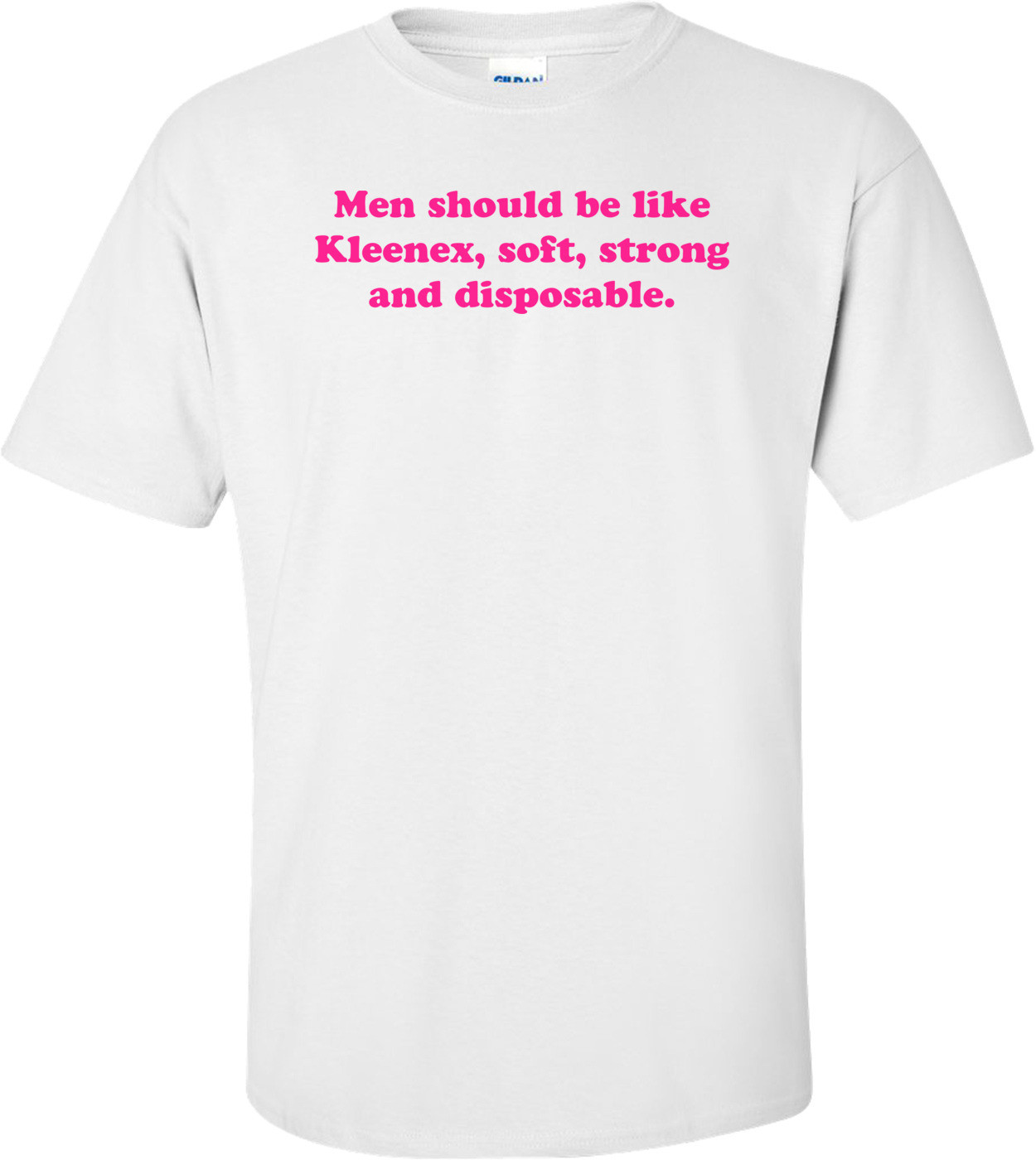 Men Should Be Like Kleenex, Soft, Strong And Disposable.