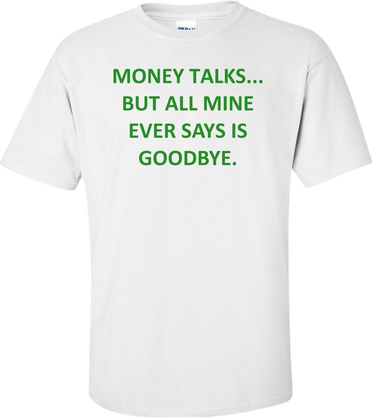 MONEY TALKS... BUT ALL MINE EVER SAYS IS GOODBYE.