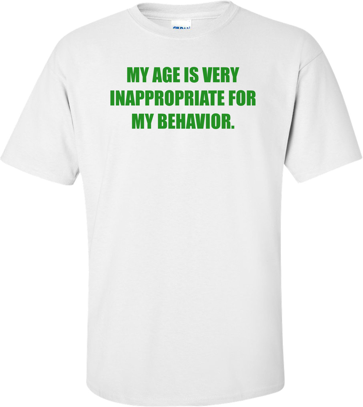 MY AGE IS VERY INAPPROPRIATE FOR MY BEHAVIOR.