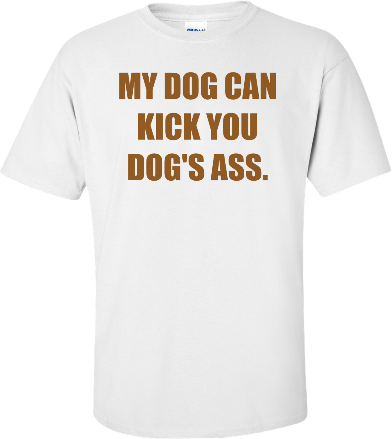 MY DOG CAN KICK YOU DOG'S ASS.