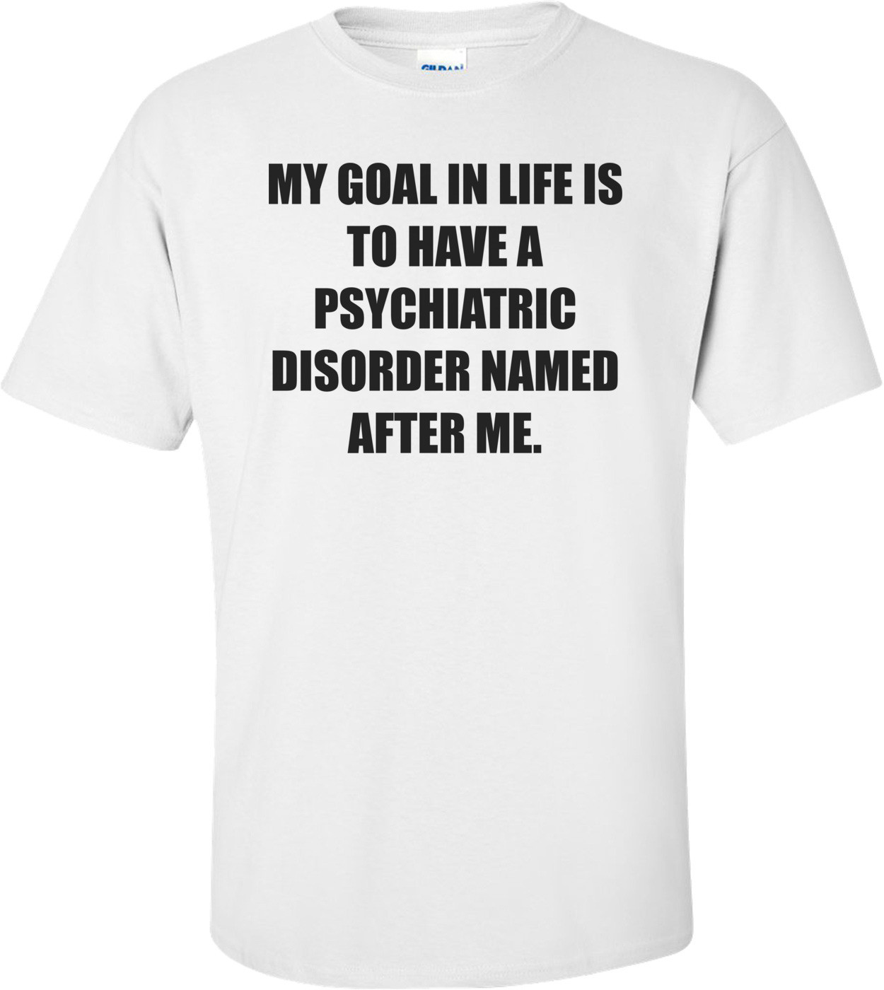 MY GOAL IN LIFE IS TO HAVE A PSYCHIATRIC DISORDER NAMED AFTER ME.