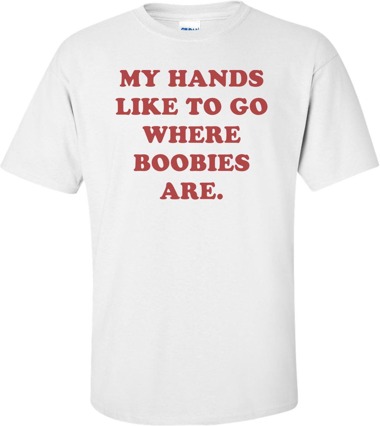 MY HANDS LIKE TO GO WHERE BOOBIES ARE.