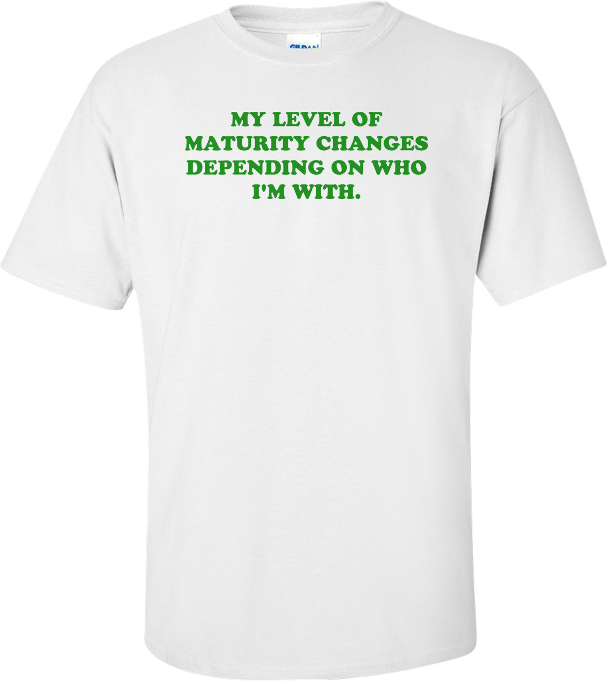 MY LEVEL OF MATURITY CHANGES DEPENDING ON WHO I'M WITH.